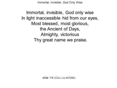 Immortal, Invisible, God Only Wise Immortal, invisible, God only wise In light inaccessible hid from our eyes, Most blessed, most glorious, the Ancient.