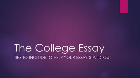 The College Essay TIPS TO INCLUDE TO HELP YOUR ESSAY STAND OUT.