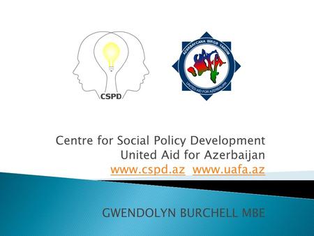 Centre for Social Policy Development United Aid for Azerbaijan www.cspd.azwww.cspd.az www.uafa.azwww.uafa.az GWENDOLYN BURCHELL MBE.