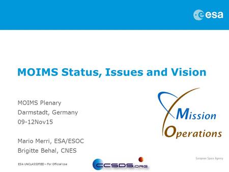 ESA UNCLASSIFIED – For Official Use MOIMS Plenary Darmstadt, Germany 09-12Nov15 Mario Merri, ESA/ESOC Brigitte Behal, CNES MOIMS Status, Issues and Vision.