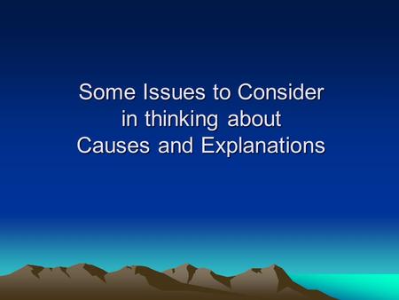 Some Issues to Consider in thinking about Causes and Explanations.