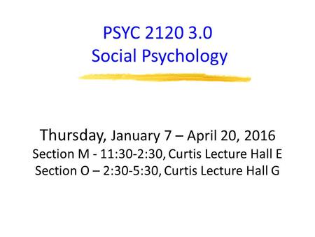 PSYC 2120 3.0 Social Psychology Thursday, January 7 – April 20, 2016 Section M - 11:30-2:30, Curtis Lecture Hall E Section O – 2:30-5:30, Curtis Lecture.