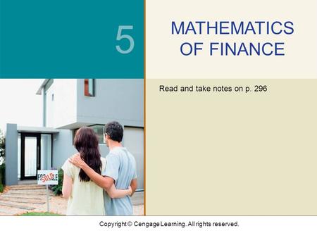 Copyright © Cengage Learning. All rights reserved. 5 MATHEMATICS OF FINANCE Read and take notes on p. 296.