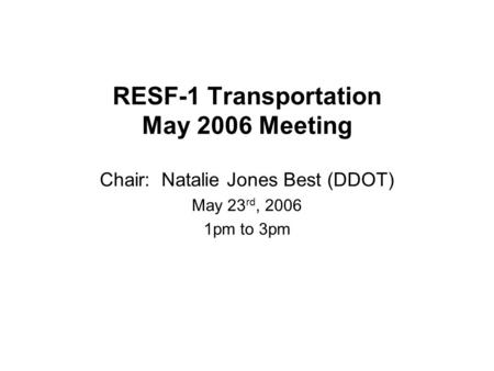 RESF-1 Transportation May 2006 Meeting Chair: Natalie Jones Best (DDOT) May 23 rd, 2006 1pm to 3pm.