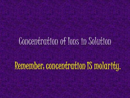 Concentration of Ions in Solution Remember: concentration IS molarity.