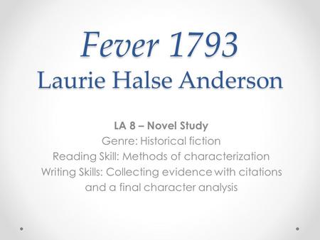 Fever 1793 Laurie Halse Anderson LA 8 – Novel Study Genre: Historical fiction Reading Skill: Methods of characterization Writing Skills: Collecting evidence.