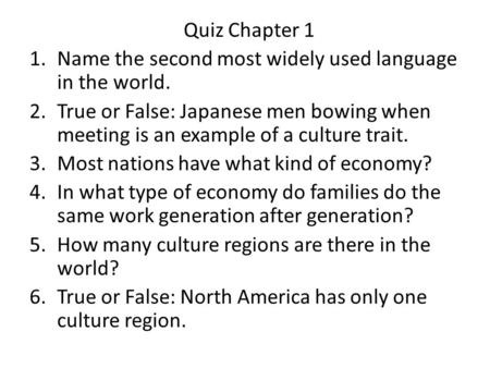 Quiz Chapter 1 1.Name the second most widely used language in the world. 2.True or False: Japanese men bowing when meeting is an example of a culture trait.