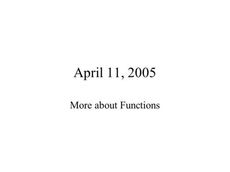 April 11, 2005 More about Functions. 1.Is the following a function call or a function header? calcTotal(); 2.Is the following a function call or a function.