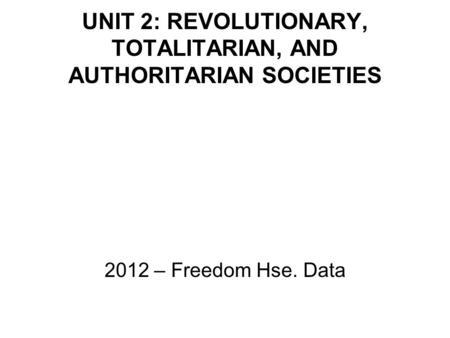 UNIT 2: REVOLUTIONARY, TOTALITARIAN, AND AUTHORITARIAN SOCIETIES 2012 – Freedom Hse. Data.