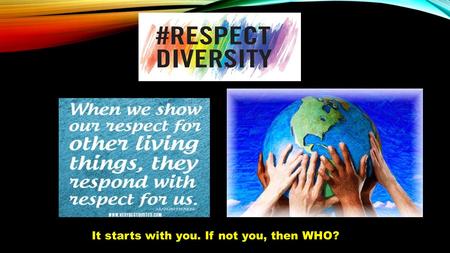 It starts with you. If not you, then WHO?. We look alike because we differ. Diversity is our driving force and our inspiration.