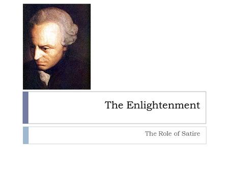 The Enlightenment The Role of Satire. A Brief Intro to the Enlightenment  As Immanuel Kant said “Do we live in an Enlightened Age? NO! We live in an.