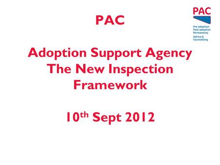 PAC Adoption Support Agency The New Inspection Framework 10 th Sept 2012.