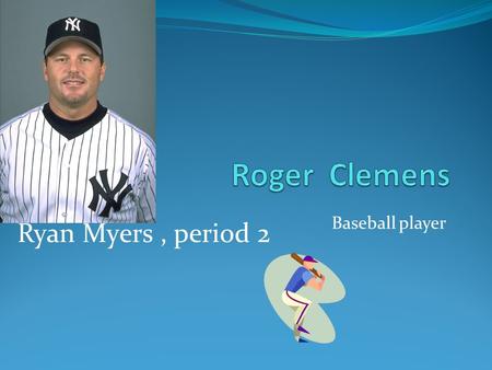 Baseball player Ryan Myers, period 2. What made Roger A Texan who dared Clemens played for the Boston Red Sox year (1984 – 96), he played w/Toronto Blue.