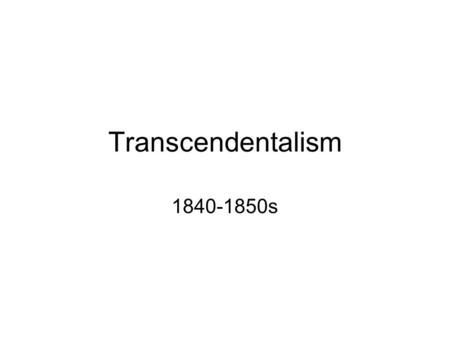 Transcendentalism 1840-1850s. History of the Time Dissatisfaction of present and optimism of future –Nation dealing with growing population Poverty &