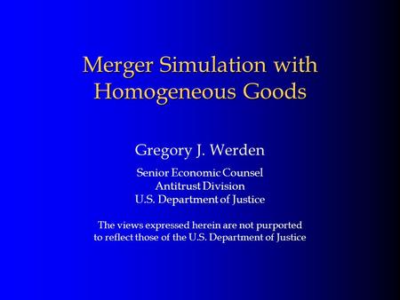 Merger Simulation with Homogeneous Goods Gregory J. Werden Senior Economic Counsel Antitrust Division U.S. Department of Justice The views expressed herein.