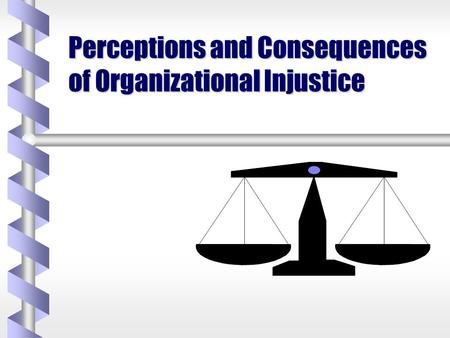 Perceptions and Consequences of Organizational Injustice