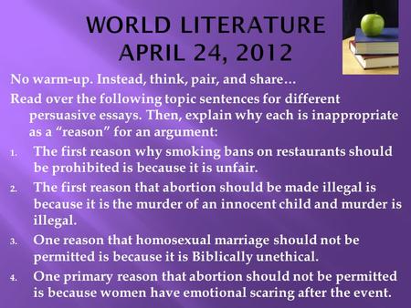 No warm-up. Instead, think, pair, and share… Read over the following topic sentences for different persuasive essays. Then, explain why each is inappropriate.