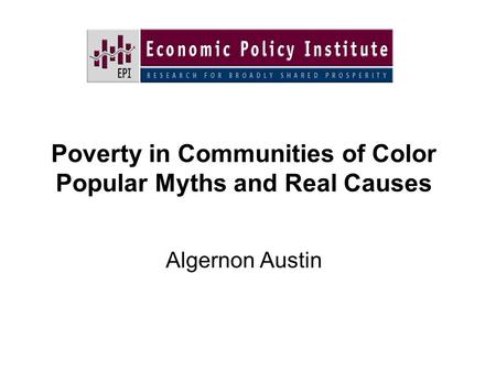 Poverty in Communities of Color Popular Myths and Real Causes Algernon Austin.