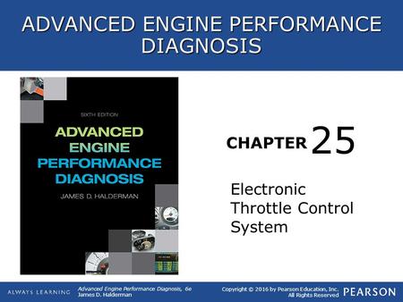 CHAPTER Electronic Throttle Control System 25 Copyright © 2016 by Pearson Education, Inc. All Rights Reserved Advanced Engine Performance Diagnosis, 6e.