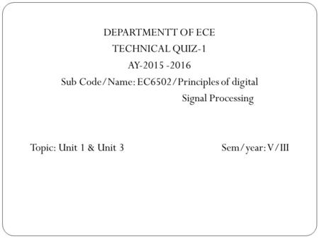 DEPARTMENTT OF ECE TECHNICAL QUIZ-1 AY-2015 -2016 Sub Code/Name: EC6502/Principles of digital Signal Processing Topic: Unit 1 & Unit 3 Sem/year: V/III.