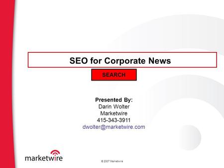 © 2007 Marketwire Presented By: Darin Wolter Marketwire 415-343-3911 SEO for Corporate News SEARCH.