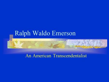 Ralph Waldo Emerson An American Transcendentalist.