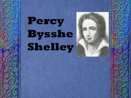 Percy Bysshe Shelley. Born in Sussex, England, in 1792 Born a few years after William Wordsworth.