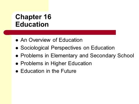 Chapter 16 Education An Overview of Education Sociological Perspectives on Education Problems in Elementary and Secondary School Problems in Higher Education.