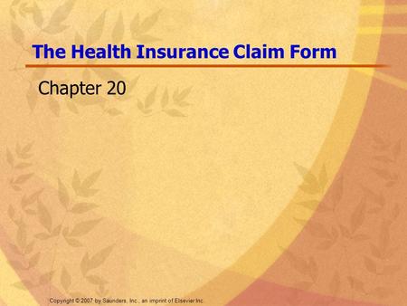 Copyright © 2007 by Saunders, Inc., an imprint of Elsevier Inc. The Health Insurance Claim Form Chapter 20.