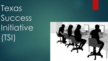 Texas Success Initiative (TSI). What is TSI?  Texas Education Code §51.3062 T  The law requires all entering Texas college students to be assessed for.