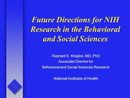 Future Directions for NIH Research in the Behavioral and Social Sciences Raynard S. Kington, MD, PhD Associate Director for Behavioral and Social Sciences.