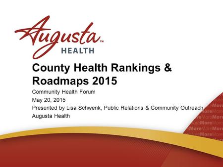 County Health Rankings & Roadmaps 2015 Community Health Forum May 20, 2015 Presented by Lisa Schwenk, Public Relations & Community Outreach Augusta Health.