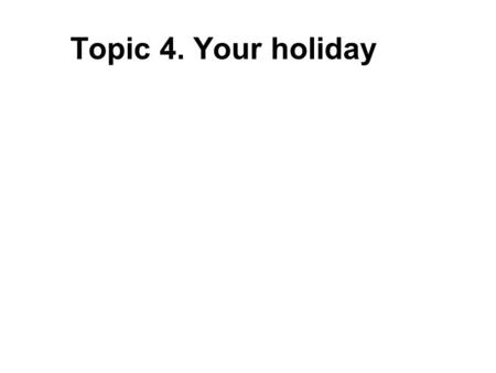 Topic 4. Your holiday. Suggested questions (1) 1. Where did you go? 2. What made you want to go there? 3. How did you travel and who did you go with?