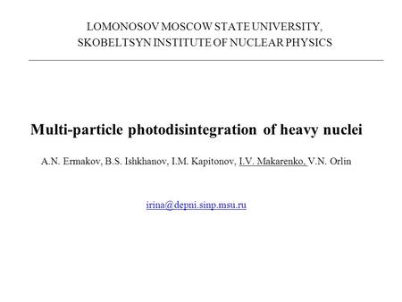 LOMONOSOV MOSCOW STATE UNIVERSITY, SKOBELTSYN INSTITUTE OF NUCLEAR PHYSICS Multi-particle photodisintegration of heavy nuclei A.N. Ermakov, B.S. Ishkhanov,