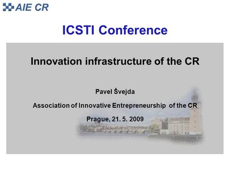 ICSTI Conference Innovation infrastructure of the CR Pavel Švejda Association of Innovative Entrepreneurship of the CR Prague, 21. 5. 2009.