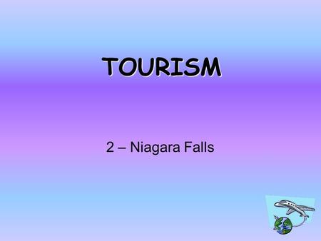 TOURISM 2 – Niagara Falls Lesson Objectives To know what tourism is like in an MEDC? To look at the effects on the environment. To laugh at Miss Everitt!!!