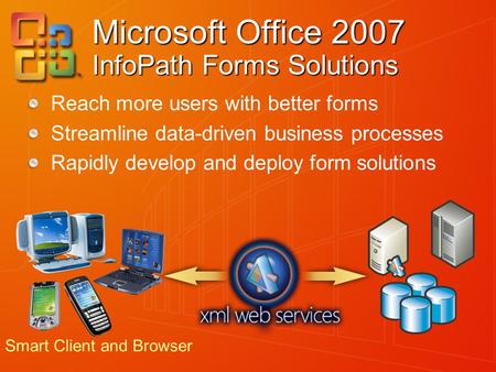 Microsoft Office 2007 InfoPath Forms Solutions Reach more users with better forms Streamline data-driven business processes Rapidly develop and deploy.