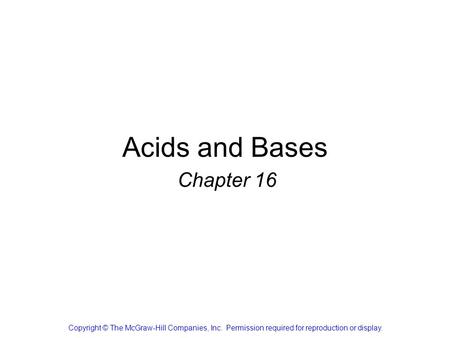 Acids and Bases Chapter 16 Copyright © The McGraw-Hill Companies, Inc. Permission required for reproduction or display.