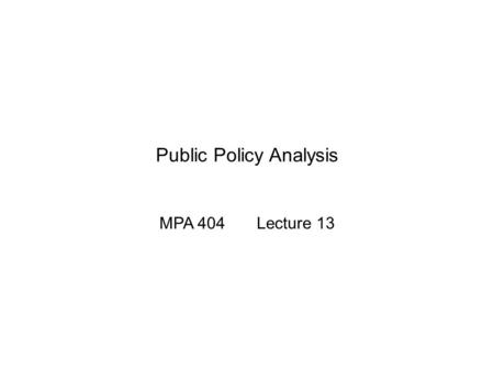 Public Policy Analysis MPA 404 Lecture 13. Previous Lecture  A practical example of policy formulation, application and refinement.  The Madrassa Reform.