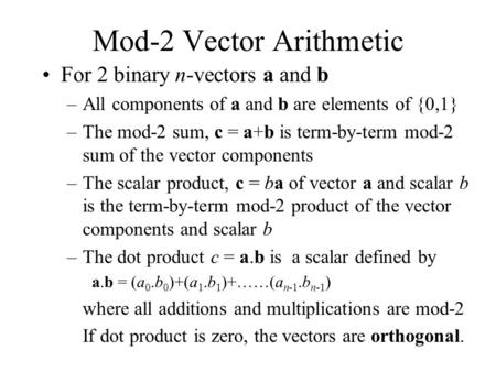 Mod-2 Vector Arithmetic For 2 binary n-vectors a and b –All components of a and b are elements of {0,1} –The mod-2 sum, c = a+b is term-by-term mod-2 sum.