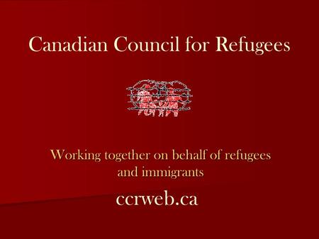 Canadian Council for Refugees Working together on behalf of refugees and immigrants ccrweb.ca.