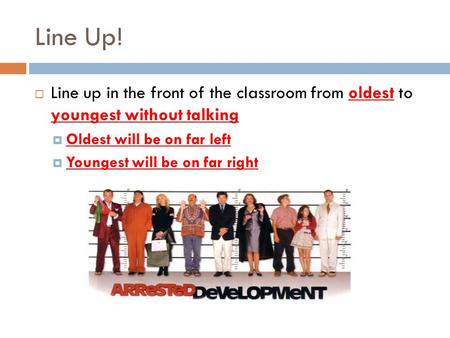 Line Up!  Line up in the front of the classroom from oldest to youngest without talking  Oldest will be on far left  Youngest will be on far right.