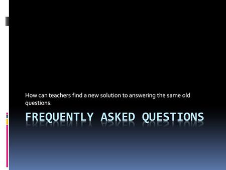 How can teachers find a new solution to answering the same old questions.