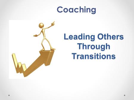 Leading Others Through Transitions Coaching. Interaction with a fellow human being, especially one who can understand what you’re going through and direct.