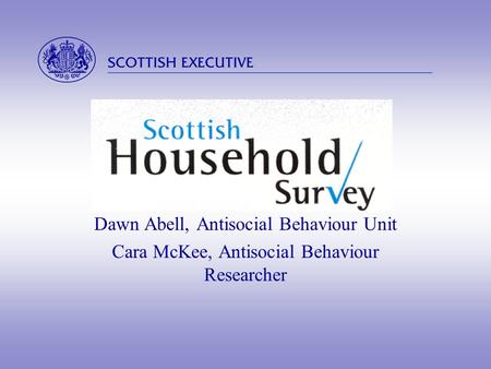  Dawn Abell, Antisocial Behaviour Unit Cara McKee, Antisocial Behaviour Researcher.