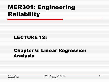 L Berkley Davis Copyright 2009 MER301: Engineering Reliability Lecture 12 1 MER301: Engineering Reliability LECTURE 12: Chapter 6: Linear Regression Analysis.