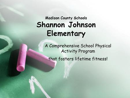 Madison County Schools Shannon Johnson Elementary A Comprehensive School Physical Activity Program that fosters lifetime fitness!