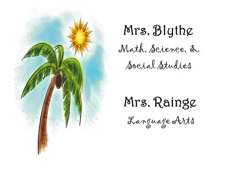 Mrs. Blythe Math, Science, & Social Studies Mrs. Rainge Language Arts.