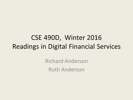 CSE 490D, Winter 2016 Readings in Digital Financial Services Richard Anderson Ruth Anderson.