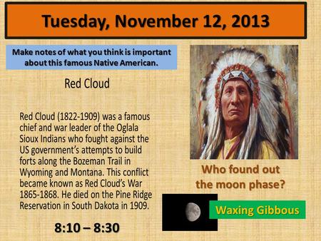 Tuesday, November 12, 2013 Make notes of what you think is important about this famous Native American. Who found out the moon phase? Waxing Gibbous 8:10.